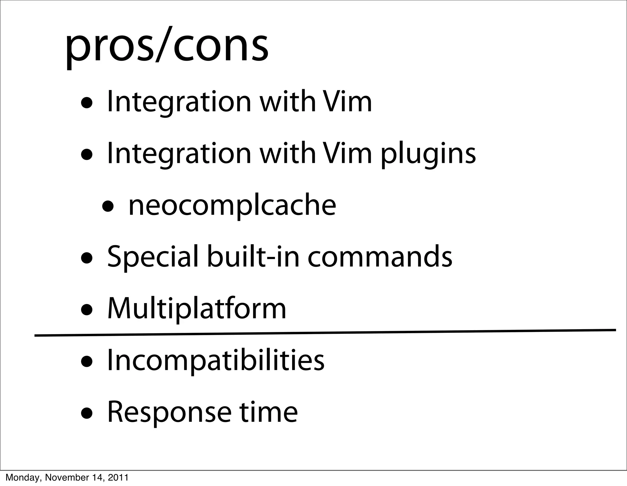 pros/cons
              • Integration with Vim
              • Integration with Vim plugins
               • neocomplcache
              • Special built-in commands
              • Multiplatform
              • Incompatibilities
              • Response time
Monday, November 14, 2011
 
