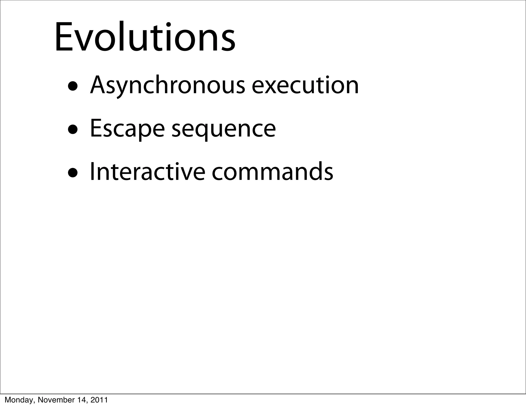 Evolutions
              • Asynchronous execution
              • Escape sequence
              • Interactive commands



Monday, November 14, 2011
 