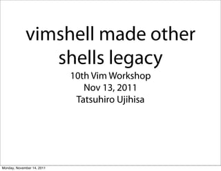 vimshell made other
                shells legacy
                            10th Vim Workshop
                               Nov 13, 2011
                             Tatsuhiro Ujihisa




Monday, November 14, 2011
 