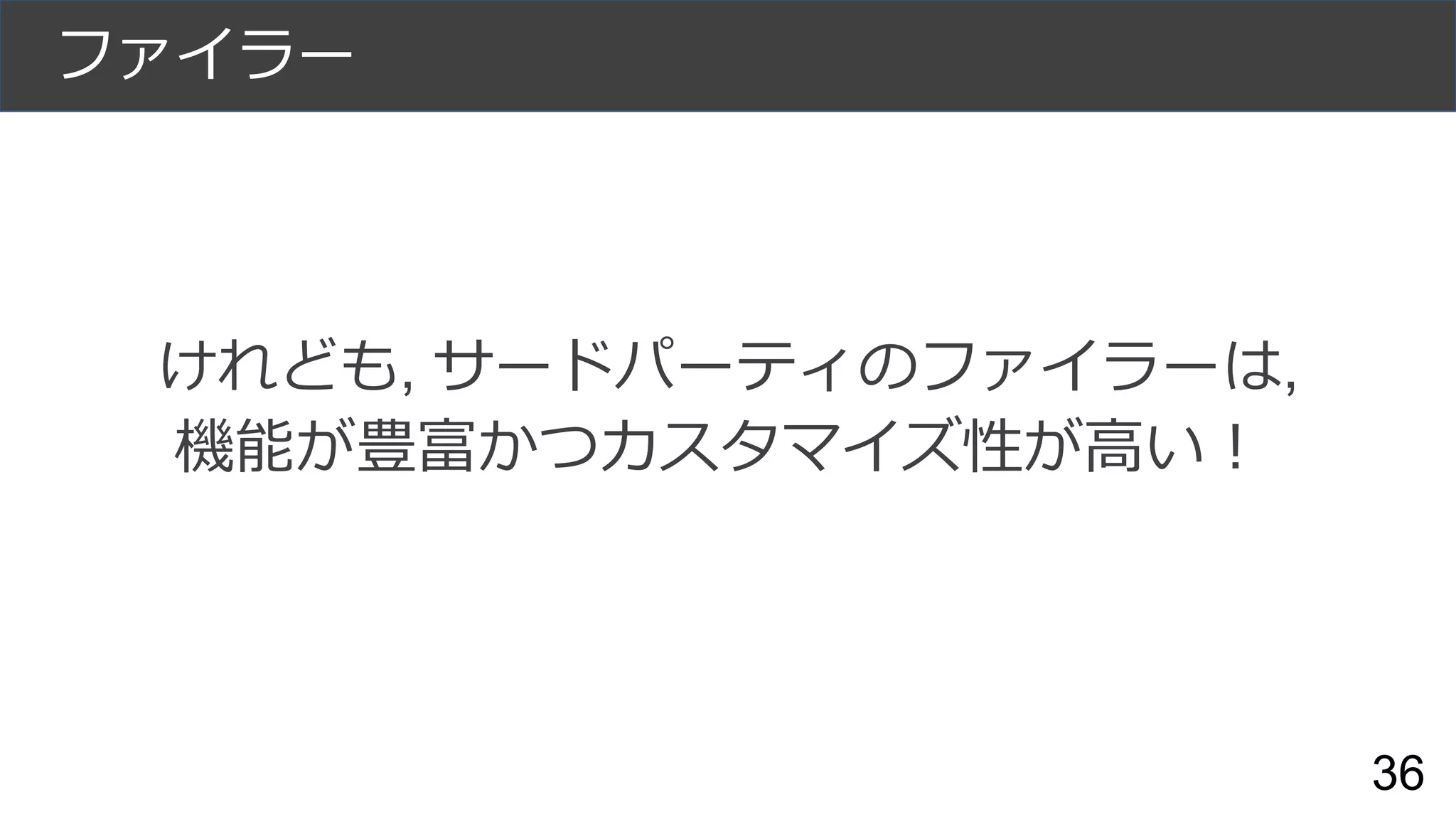 ファイラー
36
けれども, サードパーティのファイラーは,
機能が豊富かつカスタマイズ性が高い！
 