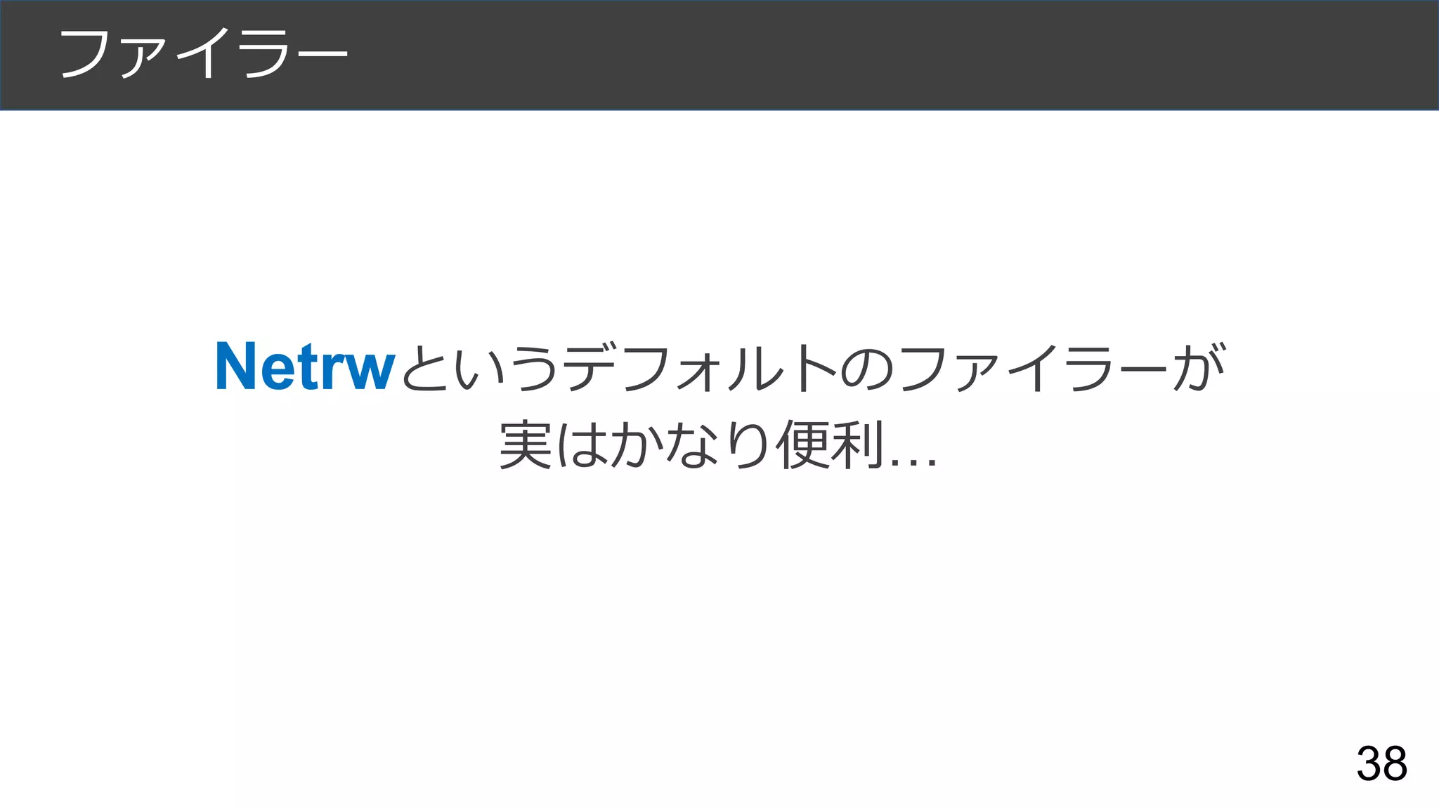 ファイラー
38
Netrwというデフォルトのファイラーが
実はかなり便利…
 