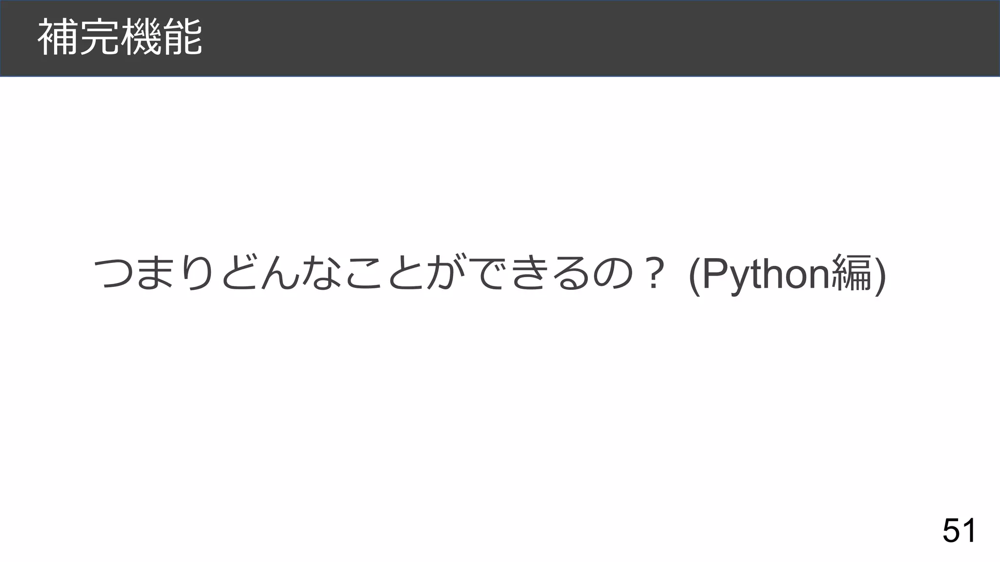 補完機能
つまりどんなことができるの？ (Python編)
51
 