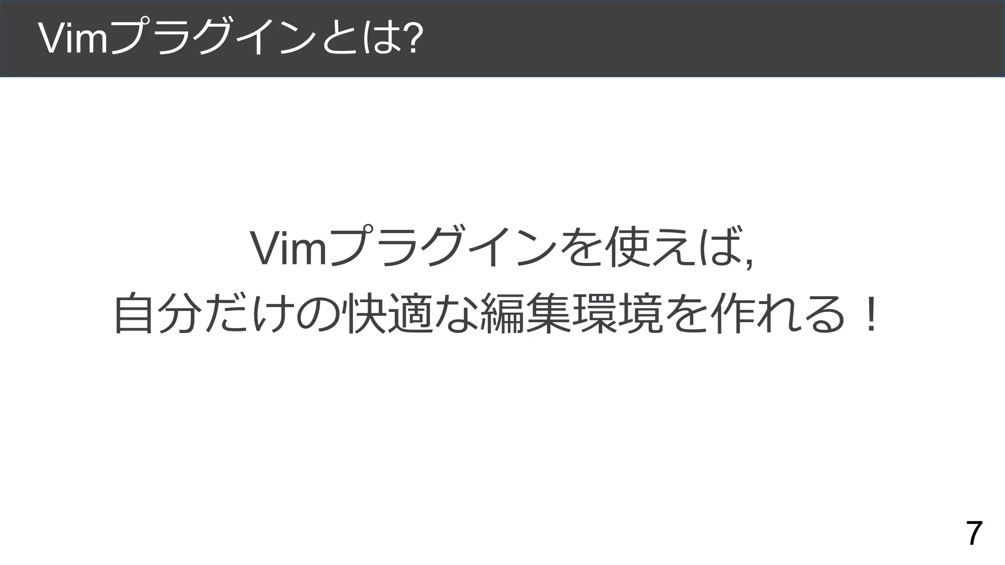 Vimプラグインとは?
Vimプラグインを使えば,
自分だけの快適な編集環境を作れる！
7
 