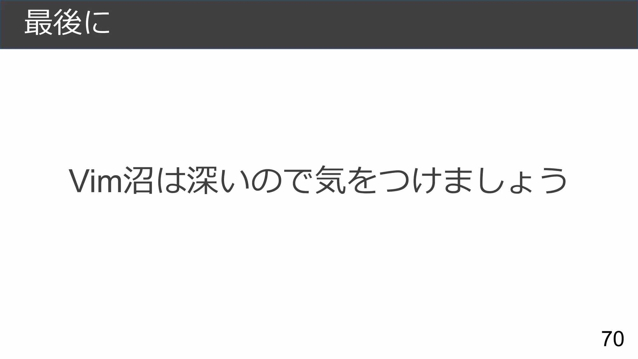 Vim沼は深いので気をつけましょう
最後に
70
 
