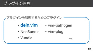 プラグイン管理
13
• dein.vim
• NeoBundle
• Vundle
プラグインを管理するためのプラグイン
• vim-pathogen
• vim-plug
など
 