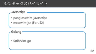 シンタックスハイライト
Javascript
• pangloss/vim-javascript
• mxw/vim-jsx (For JSX)
Golang
• fatih/vim-go
22
 