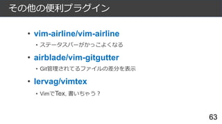 その他の便利プラグイン
• vim-airline/vim-airline
• ステータスバーがかっこよくなる
• airblade/vim-gitgutter
• Git管理されてるファイルの差分を表示
• lervag/vimtex
• V...