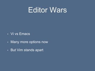 Editor Wars
• Vi vs Emacs
• Many more options now
• But Vim stands apart
 