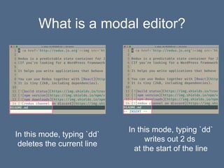 What is a modal editor?
In this mode, typing `dd`
deletes the current line
In this mode, typing `dd`
writes out 2 ds
at the start of the line
 