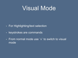 Visual Mode
• For Highlighting/text selection
• keystrokes are commands
• From normal mode use `v` to switch to visual
mode
 