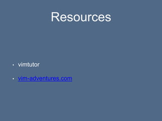 Resources
• vimtutor
• vim-adventures.com
 