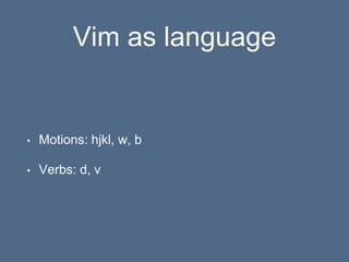 Vim as language
• Motions: hjkl, w, b
• Verbs: d, v
 
