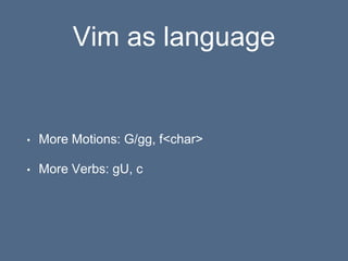 Vim as language
• More Motions: G/gg, f<char>
• More Verbs: gU, c
 