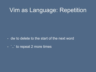 Vim as Language: Repetition
• dw to delete to the start of the next word
• `..` to repeat 2 more times
 