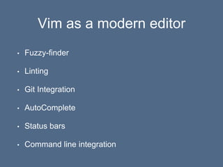 Vim as a modern editor
• Fuzzy-finder
• Linting
• Git Integration
• AutoComplete
• Status bars
• Command line integration
 
