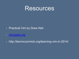 Resources
• Practical Vim by Drew Neil
• vimcasts.org
• http://benmccormick.org/learning-vim-in-2014/
 