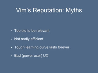 Vim’s Reputation: Myths
• Too old to be relevant
• Not really efficient
• Tough learning curve lasts forever
• Bad (power ...