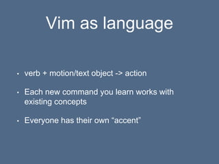Vim as language
• verb + motion/text object -> action
• Each new command you learn works with
existing concepts
• Everyone...