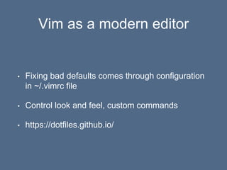 Vim as a modern editor
• Fixing bad defaults comes through configuration
in ~/.vimrc file
• Control look and feel, custom ...