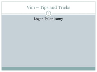 Vim – Tips and Tricks
          1

   Logan Palanisamy
 