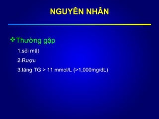 NGUYÊN NHÂN
Thường gặp
1.sỏi mật
2.Rượu
3.tăng TG > 11 mmol/L (>1,000mg/dL)
 