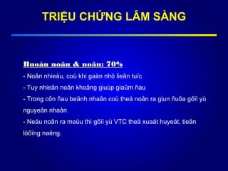 Buoàn noân & noân: 70%Buoàn noân & noân: 70%
- Noân nhieàu, coù khi gaàn nhö lieân tuïc
- Tuy nhieân noân khoâng giuùp giaûm ñau
- Trong côn ñau beänh nhaân coù theå noân ra giun ñuõa gôïi yù
nguyeân nhaân
- Neáu noân ra maùu thì gôïi yù VTC theå xuaát huyeát, tieân
löôïng naëng.
TRIỆU CHỨNG LÂM SÀNG
 