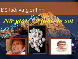 Độ tuổi và giới tính Nam giới : 40 tuổi-do rượu Nữ giới: 70 tuổi-do sỏi 