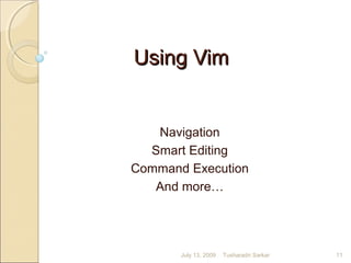 Using VimUsing Vim
Navigation
Smart Editing
Command Execution
And more…
July 13, 2009 11Tusharadri Sarkar
 