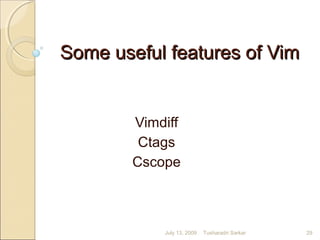 Some useful features of VimSome useful features of Vim
Vimdiff
Ctags
Cscope
July 13, 2009 29Tusharadri Sarkar
 