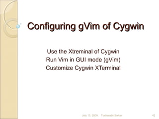 Configuring gVim of CygwinConfiguring gVim of Cygwin
Use the Xtreminal of Cygwin
Run Vim in GUI mode (gVim)
Customize Cygwin XTerminal
July 13, 2009 42Tusharadri Sarkar
 