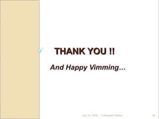 THANK YOU !!THANK YOU !!
And Happy Vimming…
July 13, 2009 46Tusharadri Sarkar
 