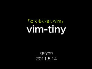 「とても小さいvim」

vim-tiny

    guyon
  2011.5.14
 