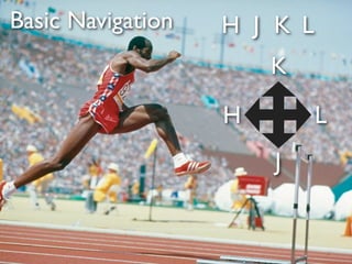Basic Navigation   H J K L
                       K
                   H         L
                       J
 