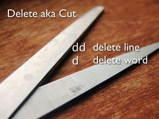 Delete aka Cut


             dd delete line
             d delete word
 