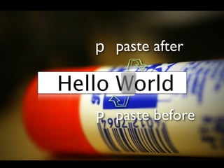 p paste after

Hello World
   P paste before
 