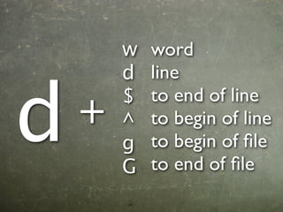 w   word
        d   line


d       $   to end of line
    +   ^   to begin of line
        g   to begin of ﬁle
        G   to end of ﬁle
 