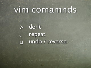 vim comamnds
> do it
. repeat
u undo / reverse
 