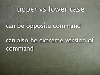 upper vs lower case

can be opposite command

can also be extreme version of
command
 