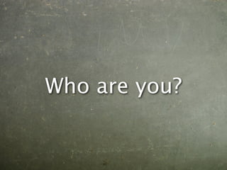 Who are you?
 