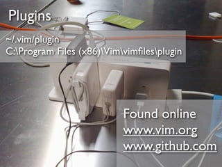 Plugins
~/.vim/plugin
C:Program Files (x86)Vimvimﬁlesplugin




                           Found online
                           www.vim.org
                           www.github.com
 