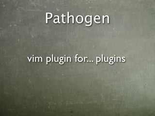 Pathogen

vim plugin for... plugins
 