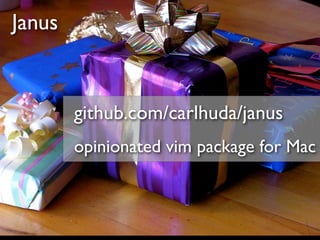 Janus


        github.com/carlhuda/janus
        opinionated vim package for Mac
 