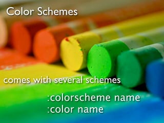 Color Schemes




comes with several schemes
         :colorscheme name
         :color name
 