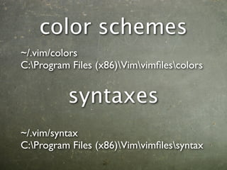 color schemes
~/.vim/colors
C:Program Files (x86)Vimvimﬁlescolors


          syntaxes
~/.vim/syntax
C:Program Files (x86)Vimvimﬁlessyntax
 