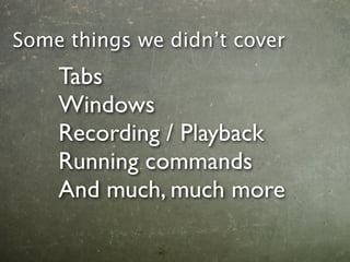 Some things we didn’t cover
    Tabs
    Windows
    Recording / Playback
    Running commands
    And much, much more
 