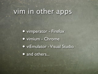 vim in other apps

  • vimperator - Firefox
  • vimium - Chrome
  • viEmulator - Visual Studio
  • and others...
 