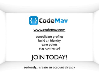 www.codemav.com
        consolidate proﬁles
          build an identity
            earn points
          stay connected

     JOIN TODAY!
seriously... create an account already
 
