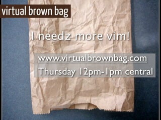 I needz more vim!
 www.virtualbrownbag.com
 Thursday 12pm-1pm central
 