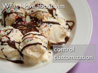What I love about vim




                 control
                 customization
 