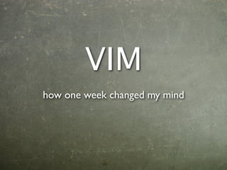 VIM
how one week changed my mind
 
